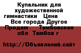 Купальник для художественной гимнастики › Цена ­ 7 000 - Все города Другое » Продам   . Тамбовская обл.,Тамбов г.